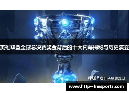 英雄联盟全球总决赛奖金背后的十大内幕揭秘与历史演变 英雄联盟全球总决赛奖金背后的十大内幕揭秘与历史演变