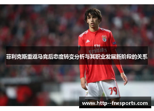 菲利克斯重返马竞后态度转变分析与其职业发展新阶段的关系