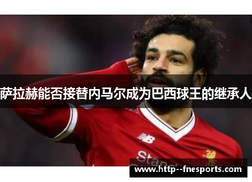 萨拉赫能否接替内马尔成为巴西球王的继承人