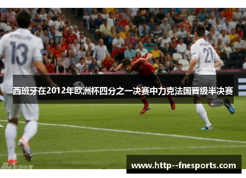 西班牙在2012年欧洲杯四分之一决赛中力克法国晋级半决赛 西班牙在2012年欧洲杯四分之一决赛中力克法国晋级半决赛