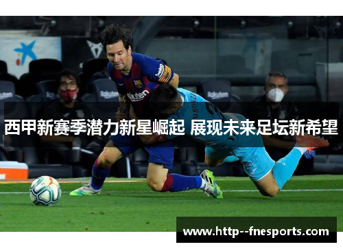 西甲新赛季潜力新星崛起 展现未来足坛新希望