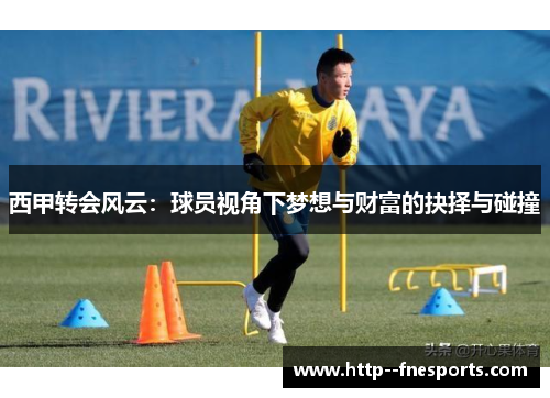 西甲转会风云:球员视角下梦想与财富的抉择与碰撞 西甲转会风云:球员视角下梦想与财富的抉择与碰撞