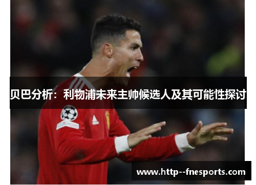 贝巴分析：利物浦未来主帅候选人及其可能性探讨