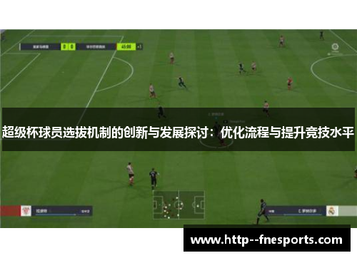 超级杯球员选拔机制的创新与发展探讨:优化流程与提升竞技水平 超级杯球员选拔机制的创新与发展探讨:优化流程与提升竞技水平
