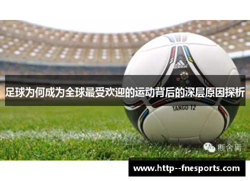 足球为何成为全球最受欢迎的运动背后的深层原因探析 足球为何成为全球最受欢迎的运动背后的深层原因探析