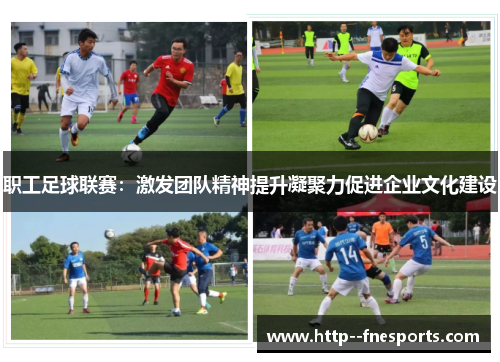 职工足球联赛:激发团队精神提升凝聚力促进企业文化建设 职工足球联赛:激发团队精神提升凝聚力促进企业文化建设