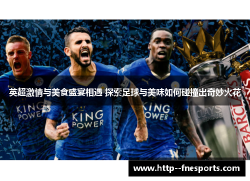 英超激情与美食盛宴相遇 探索足球与美味如何碰撞出奇妙火花 英超激情与美食盛宴相遇 探索足球与美味如何碰撞出奇妙火花