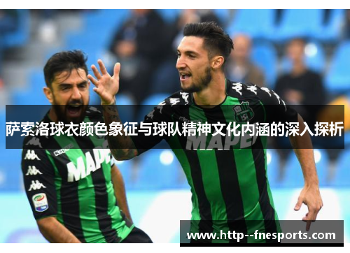 萨索洛球衣颜色象征与球队精神文化内涵的深入探析