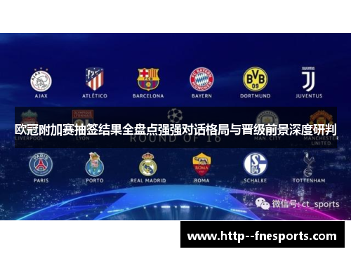 欧冠附加赛抽签结果全盘点强强对话格局与晋级前景深度研判