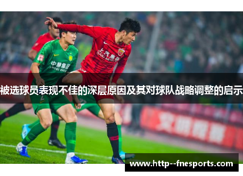 被选球员表现不佳的深层原因及其对球队战略调整的启示 被选球员表现不佳的深层原因及其对球队战略调整的启示