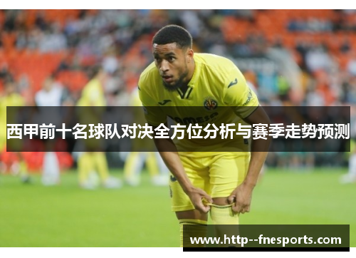 西甲前十名球队对决全方位分析与赛季走势预测 西甲前十名球队对决全方位分析与赛季走势预测