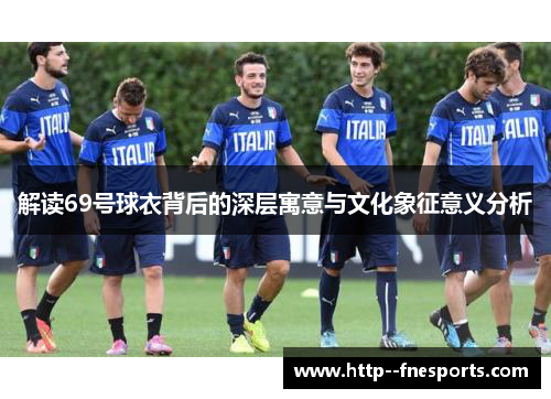 解读69号球衣背后的深层寓意与文化象征意义分析 解读69号球衣背后的深层寓意与文化象征意义分析