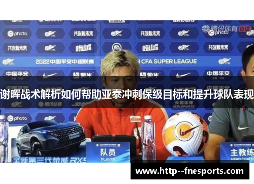 谢晖战术解析如何帮助亚泰冲刺保级目标和提升球队表现 谢晖战术解析如何帮助亚泰冲刺保级目标和提升球队表现