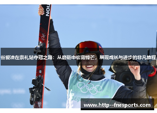 谷爱凌在崇礼站夺冠之路:从磨砺中崭露锋芒,展现成长与进步的非凡旅程 谷爱凌在崇礼站夺冠之路:从磨砺中崭露锋芒,展现成长与进步的非凡旅程