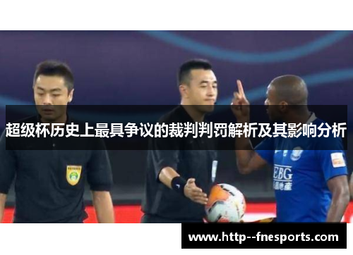 超级杯历史上最具争议的裁判判罚解析及其影响分析 超级杯历史上最具争议的裁判判罚解析及其影响分析