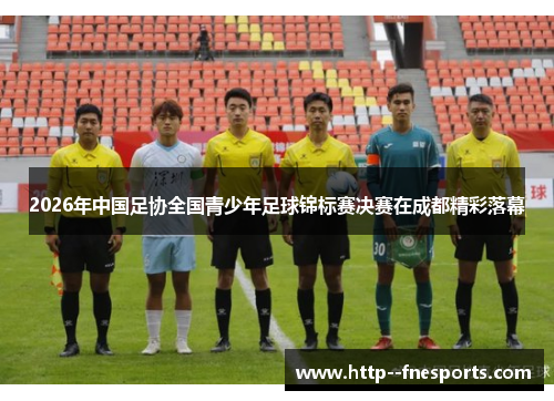 2026年中国足协全国青少年足球锦标赛决赛在成都精彩落幕