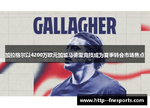 加拉格尔以4200万欧元加盟马德里竞技成为夏季转会市场焦点 加拉格尔以4200万欧元加盟马德里竞技成为夏季转会市场焦点