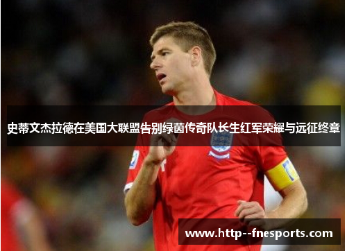 史蒂文杰拉德在美国大联盟告别绿茵传奇队长生红军荣耀与远征终章