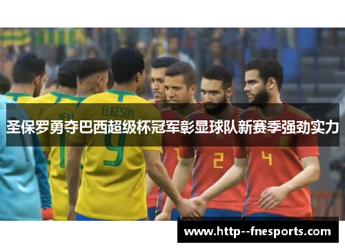 圣保罗勇夺巴西超级杯冠军彰显球队新赛季强劲实力