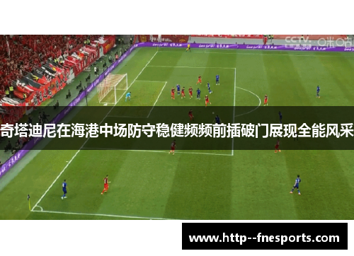 奇塔迪尼在海港中场防守稳健频频前插破门展现全能风采