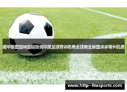 德甲斯图加特加码投资印度足球青训布局全球商业版图谋求增长机遇 德甲斯图加特加码投资印度足球青训布局全球商业版图谋求增长机遇