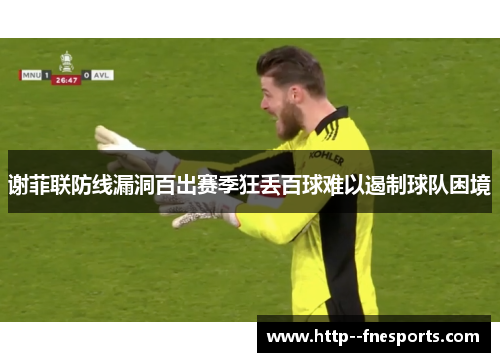 谢菲联防线漏洞百出赛季狂丢百球难以遏制球队困境