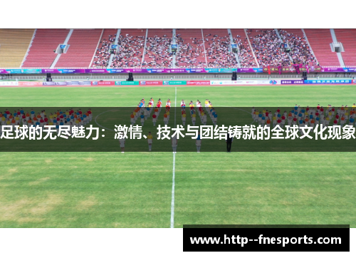 足球的无尽魅力：激情、技术与团结铸就的全球文化现象