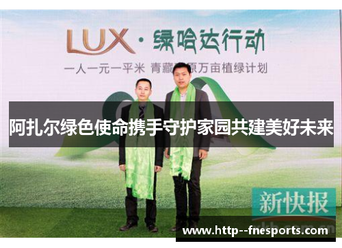 阿扎尔绿色使命携手守护家园共建美好未来