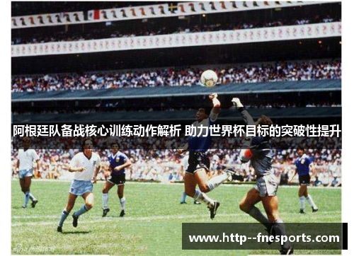 阿根廷队备战核心训练动作解析 助力世界杯目标的突破性提升
