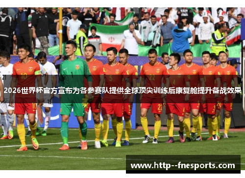2026世界杯官方宣布为各参赛队提供全球顶尖训练后康复舱提升备战效果